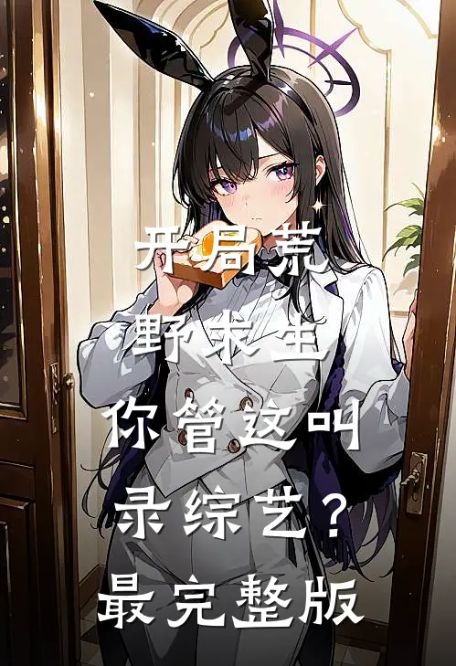 开局荒野求生，你管这叫录综艺？最完整版