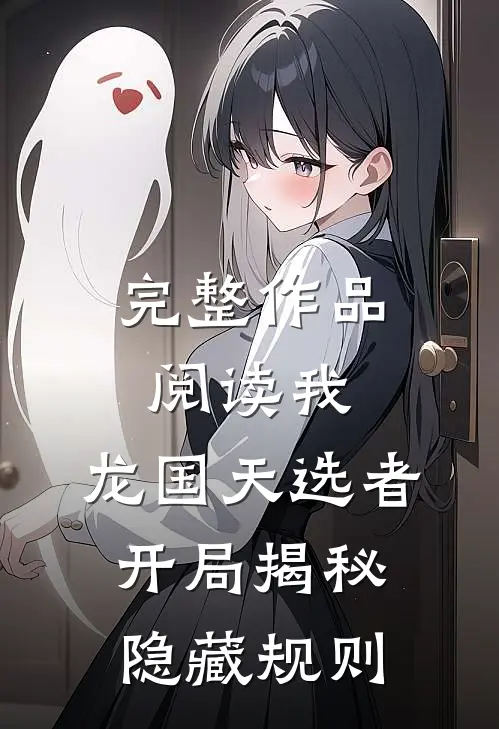 完整作品阅读我，龙国天选者，开局揭秘隐藏规则