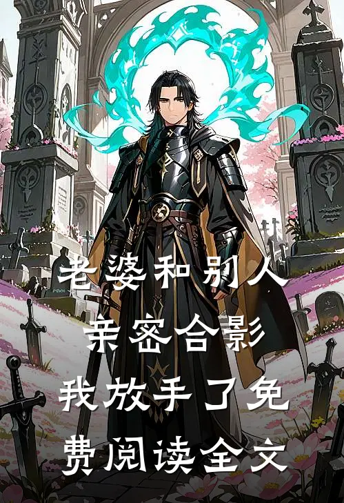 老婆和别人亲密合影,我放手了免费阅读全文