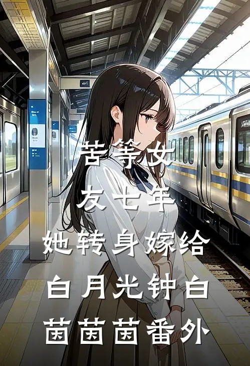 苦等女友七年，她转身嫁给白月光钟白茵茵茵 番外