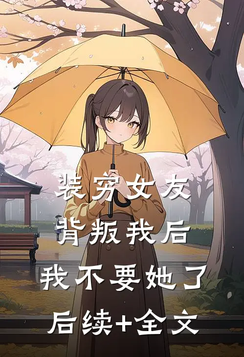 装穷女友背叛我后，我不要她了后续+全文