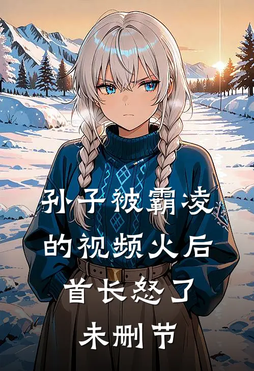 孙子被霸凌的视频火后，首长怒了未删节