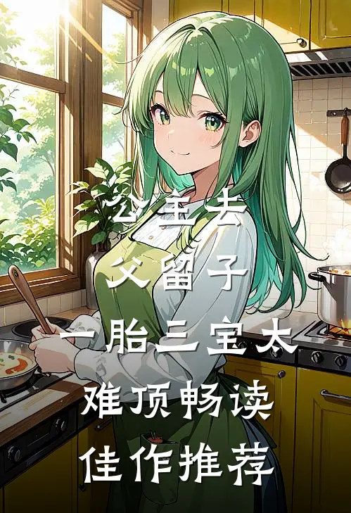 公主去父留子，一胎三宝太难顶畅读佳作推荐