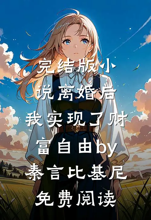 完结版小说离婚后，我实现了财富自由by秦言比基尼免费阅读