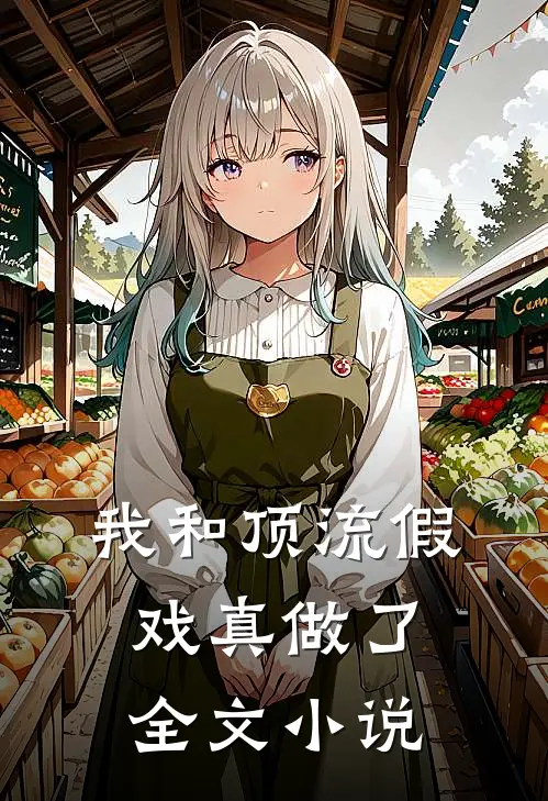 我和顶流假戏真做了全文小说