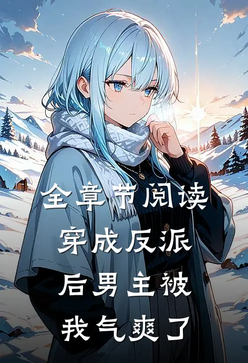 全章节阅读穿成反派后男主被我气爽了