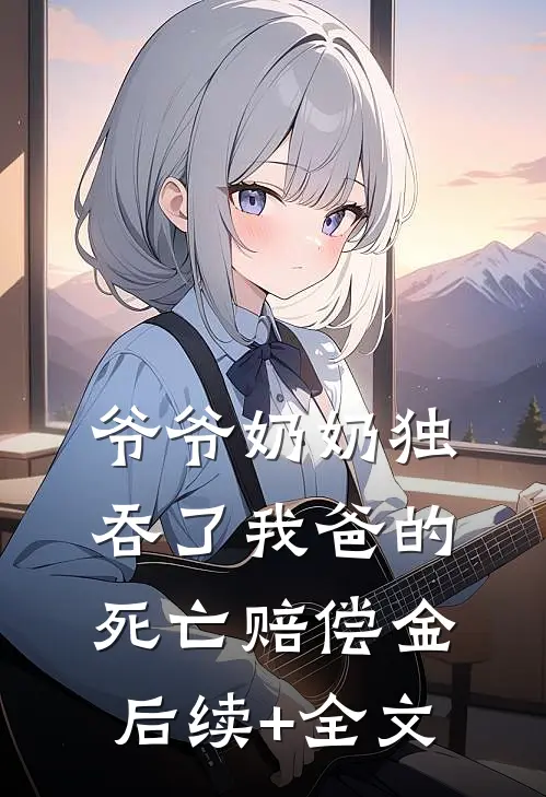 爷爷奶奶独吞了我爸的死亡赔偿金后续+全文