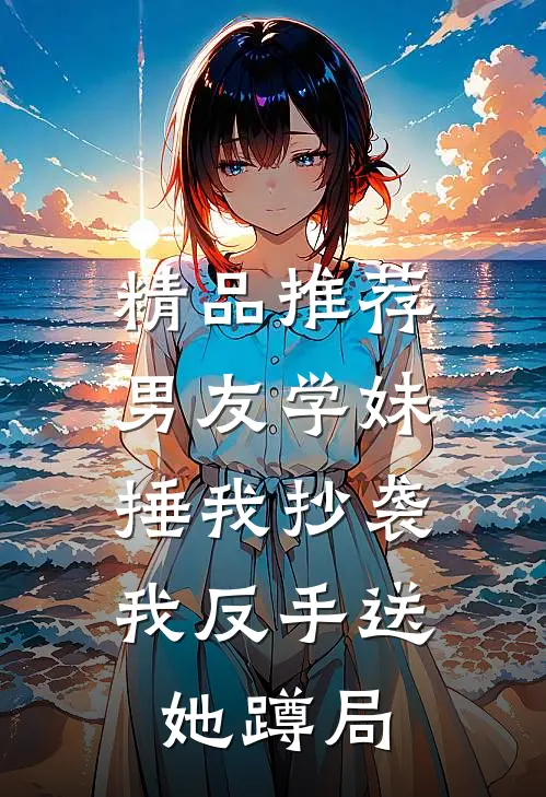精品推荐男友学妹捶我抄袭，我反手送她蹲局