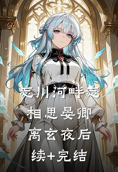忘川河畔忘相思晏卿离玄夜后续+完结