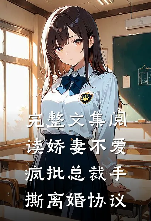 完整文集阅读娇妻不爱，疯批总裁手撕离婚协议