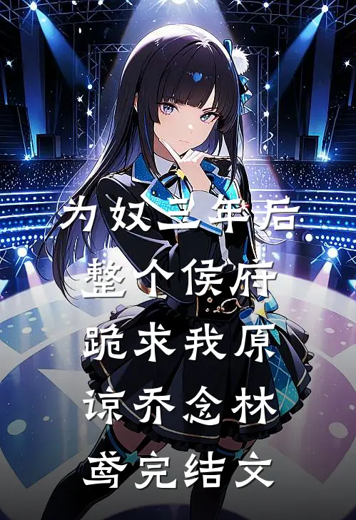 为奴三年后，整个侯府跪求我原谅乔念林鸢完结文