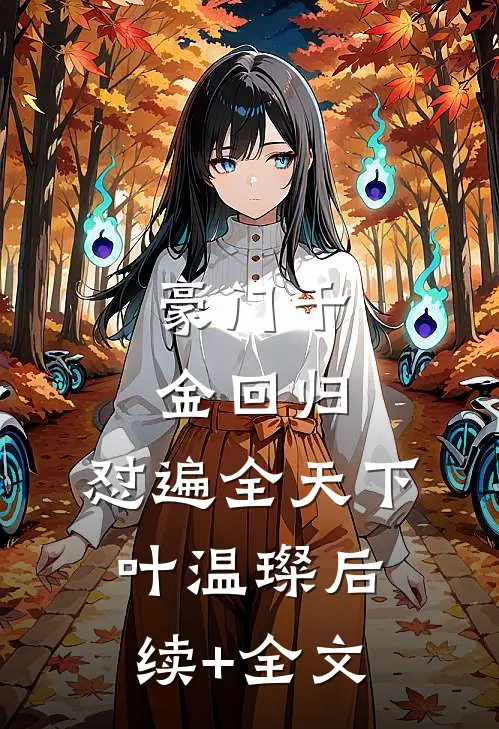 豪门千金回归，怼遍全天下叶温璨后续+全文
