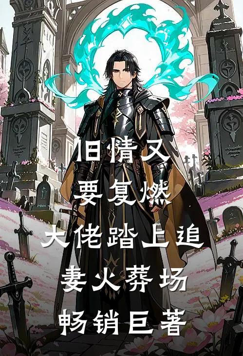 旧情又要复燃，大佬踏上追妻火葬场畅销巨著