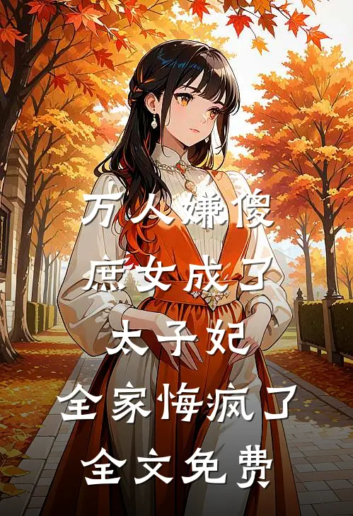 万人嫌傻庶女成了太子妃,全家悔疯了全文免费