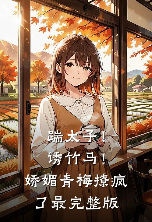 踹太子！诱竹马！娇媚青梅撩疯了最完整版