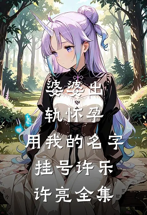婆婆出轨怀孕，用我的名字挂号许乐许亮 全集