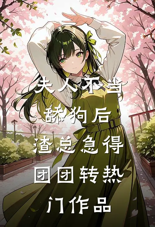 夫人不当舔狗后，渣总急得团团转热门作品