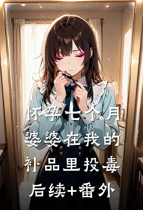 怀孕七个月，婆婆在我的补品里投毒后续+番外