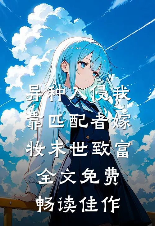 异种入侵我靠匹配者嫁妆末世致富全文免费畅读佳作
