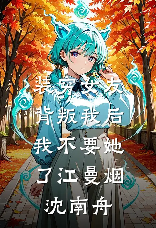 装穷女友背叛我后，我不要她了江曼烟沈南舟