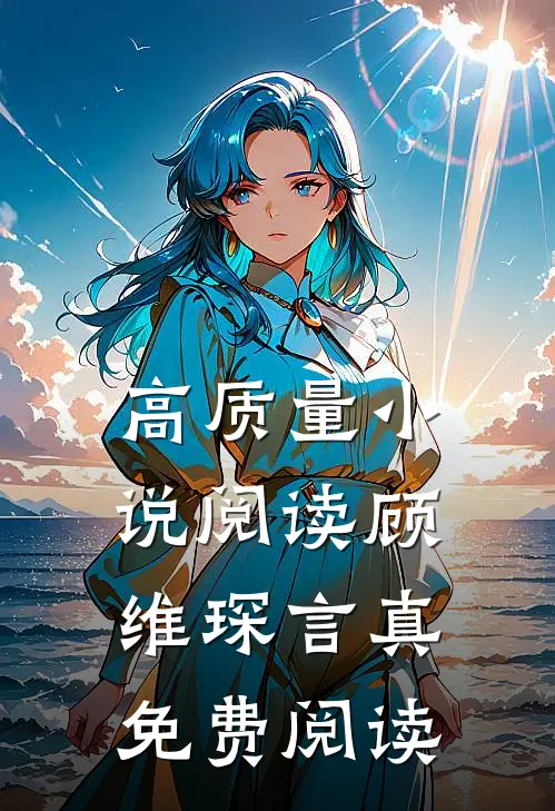 高质量小说阅读顾维琛言真免费阅读