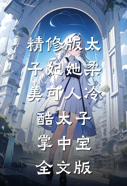 精修版太子妃她柔美可人冷酷太子掌中宝全文版