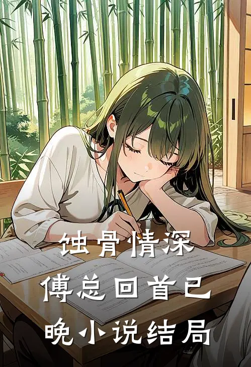 蚀骨情深，傅总回首已晚小说结局