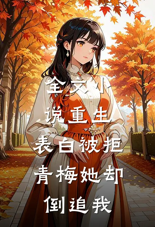 全文小说重生：表白被拒，青梅她却倒追我