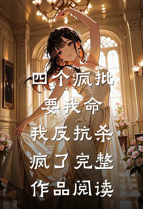 四个疯批要我命，我反抗杀疯了完整作品阅读
