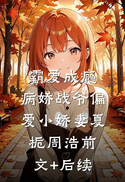 霸爱成瘾：病娇战爷偏爱小娇妻夏栀周浩前文+后续