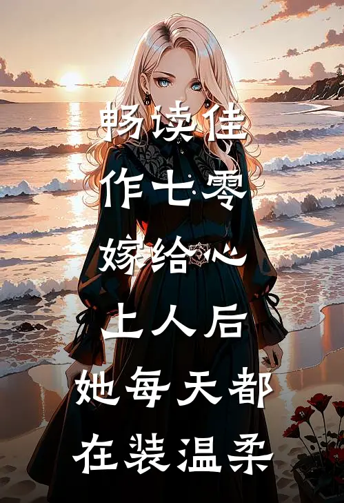 畅读佳作七零：嫁给心上人后，她每天都在装温柔