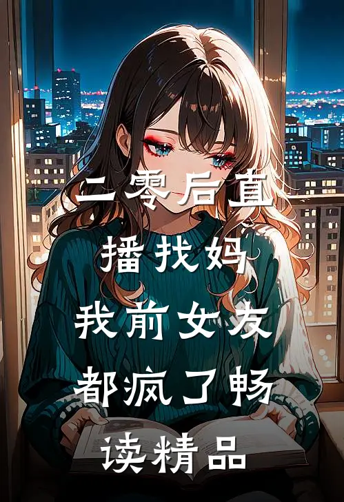二零后直播找妈，我前女友都疯了畅读精品