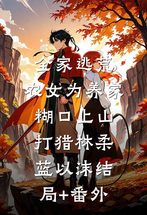 全家逃荒：农女为养家糊口上山打猎林柔蓝以沫结局+番外