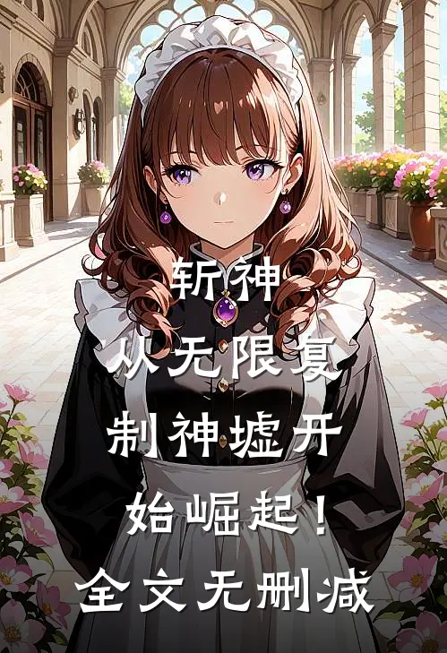 斩神从无限复制神墟开始崛起!全文无删减免费阅读