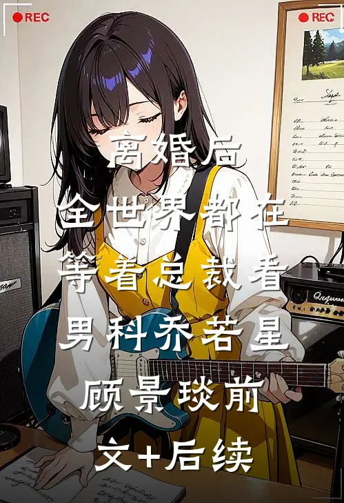 离婚后，全世界都在等着总裁看男科乔若星顾景琰前文+后续