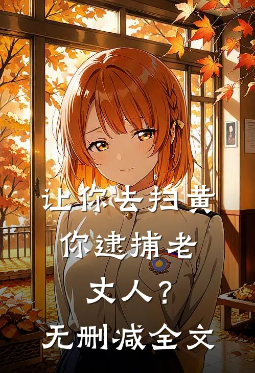 让你去扫黄，你逮捕老丈人？无删减全文