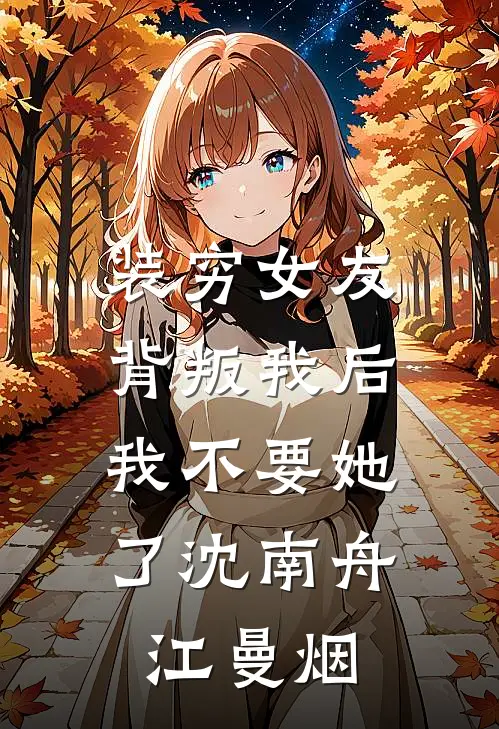 装穷女友背叛我后，我不要她了沈南舟江曼烟