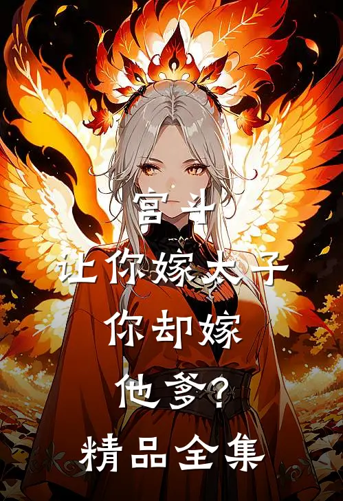 宫斗让你嫁太子,你却嫁他爹?精品全集免费阅读