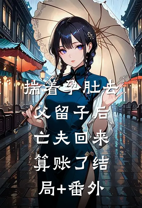 揣着孕肚去父留子后，亡夫回来算账了结局+番外