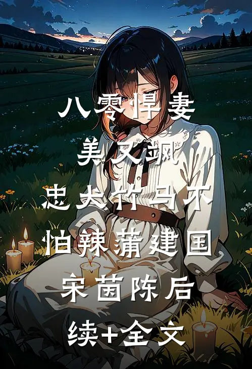 八零悍妻美又飒，忠犬竹马不怕辣蒲建国宋茵陈后续+全文