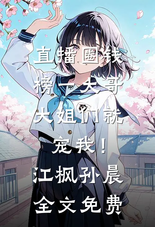 直播圈钱，榜一大哥大姐们就宠我！江枫孙晨全文免费