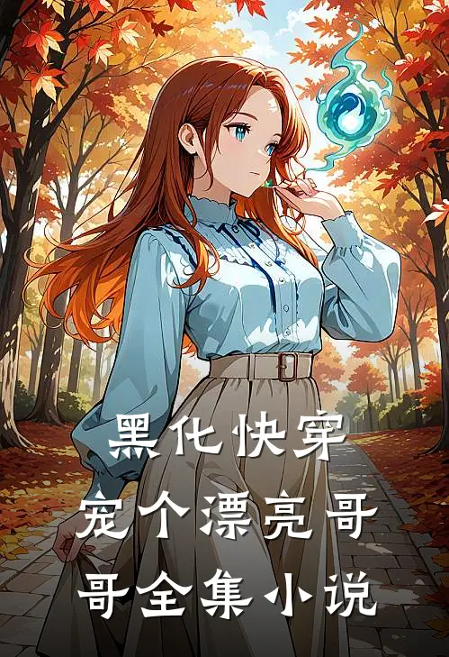 黑化快穿宠个漂亮哥哥全集免费阅读