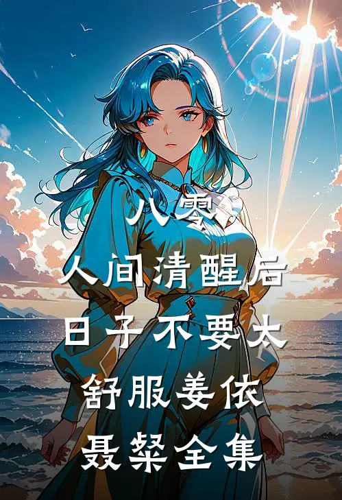 八零：人间清醒后，日子不要太舒服姜依聂粲全集
