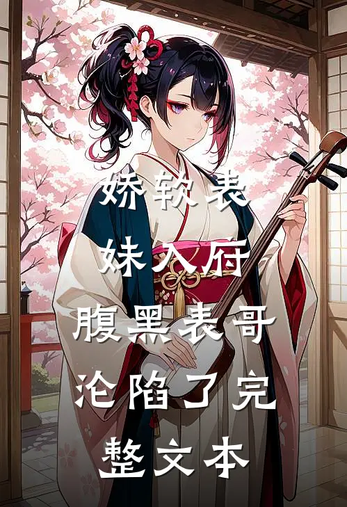 娇软表妹入府：腹黑表哥沦陷了完整文本