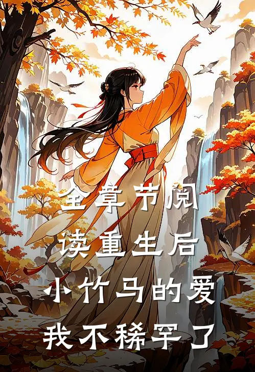全章节阅读重生后，小竹马的爱我不稀罕了