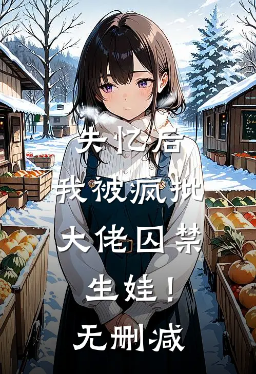 失忆后，我被疯批大佬囚禁生娃！无删减