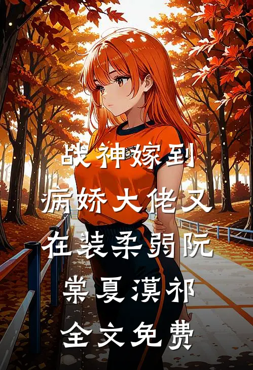 战神嫁到：病娇大佬又在装柔弱阮棠夏漠祁全文免费