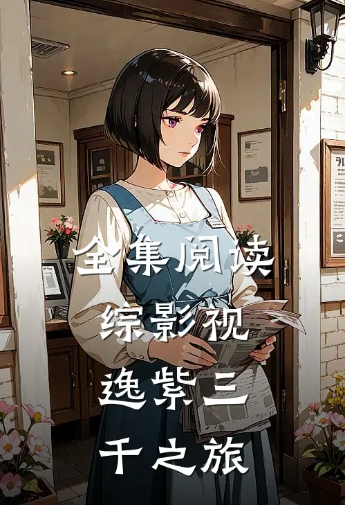 全集阅读综影视：逸紫三千之旅