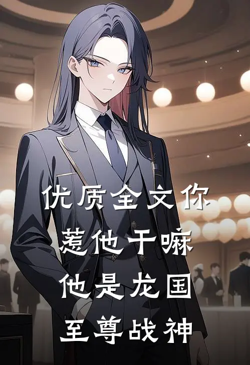 优质全文你惹他干嘛，他是龙国至尊战神