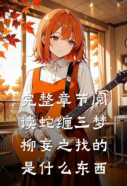 完整章节阅读蛇缠三梦柳妄之找的是什么东西